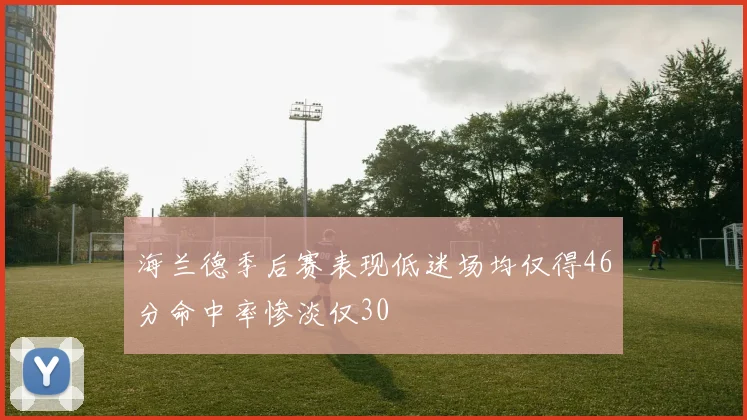 海兰德季后赛表现低迷场均仅得46分命中率惨淡仅30