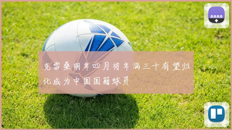 克雷桑明年四月将年满三十有望归化成为中国国籍球员