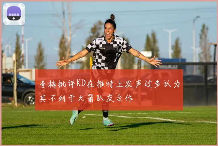 夸梅批评KD在推特上发声过多认为其不利于火箭队友合作