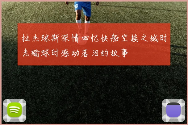 拉杰琼斯深情回忆快船空接之城时光输球时感动落泪的故事