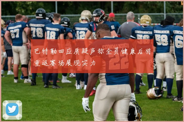 巴特勒回应质疑声称全员健康后将重返赛场展现实力