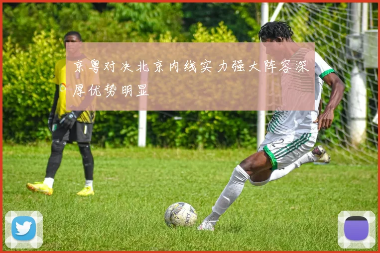 京粤对决北京内线实力强大阵容深厚优势明显