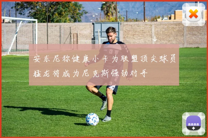 安东尼称健康小卡为联盟顶尖球员猛龙将成为尼克斯强劲对手