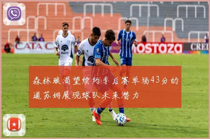 森林狼渴望续约季后赛单场43分的道苏姆展现球队未来潜力