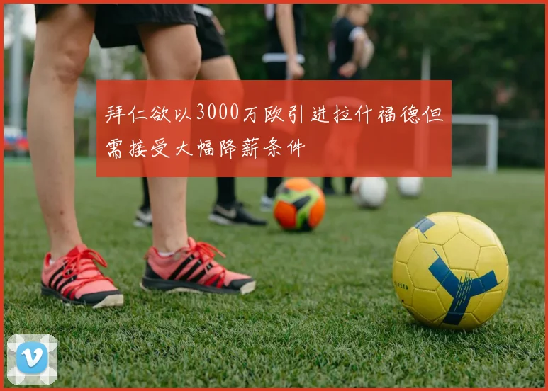 拜仁欲以3000万欧引进拉什福德但需接受大幅降薪条件