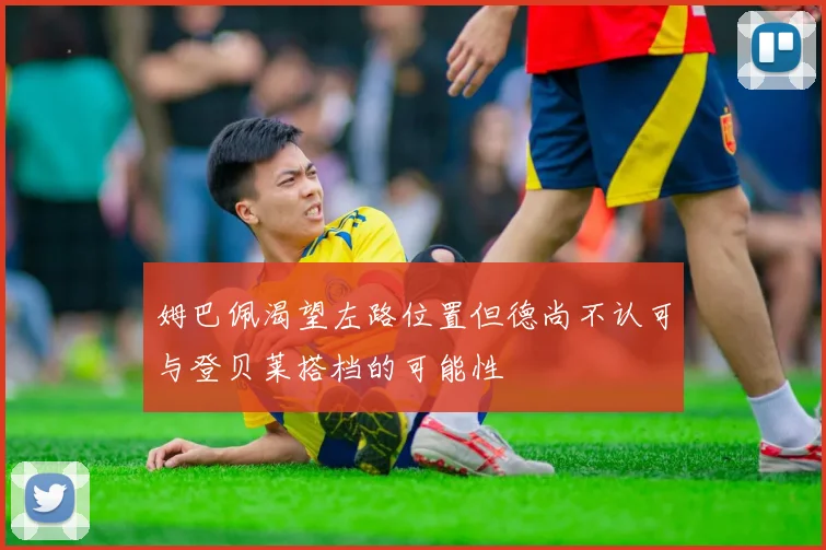 姆巴佩渴望左路位置但德尚不认可与登贝莱搭档的可能性