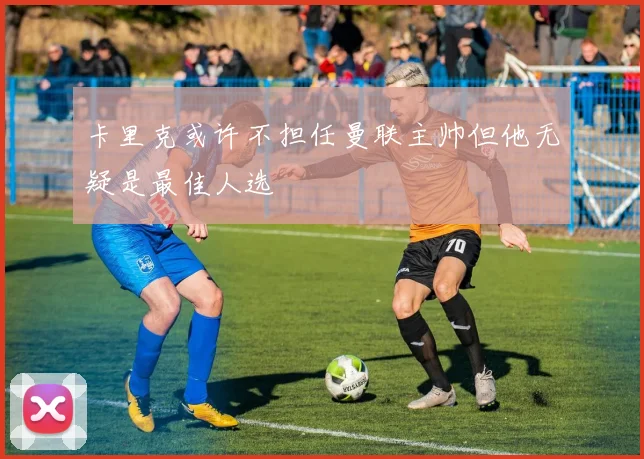卡里克或许不担任曼联主帅但他无疑是最佳人选